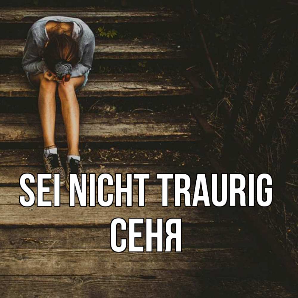 Открытка на каждый день с именем, Сеня Sei nicht traurig девушка сидит на деревянных ступеньках Прикольная открытка с пожеланием онлайн скачать бесплатно 