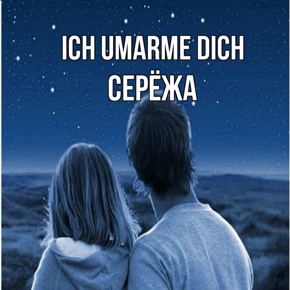 Открытка на каждый день с именем, Серёжа Ich umarme dich парень с девушкой смотрят на звезды Прикольная открытка с пожеланием онлайн скачать бесплатно 