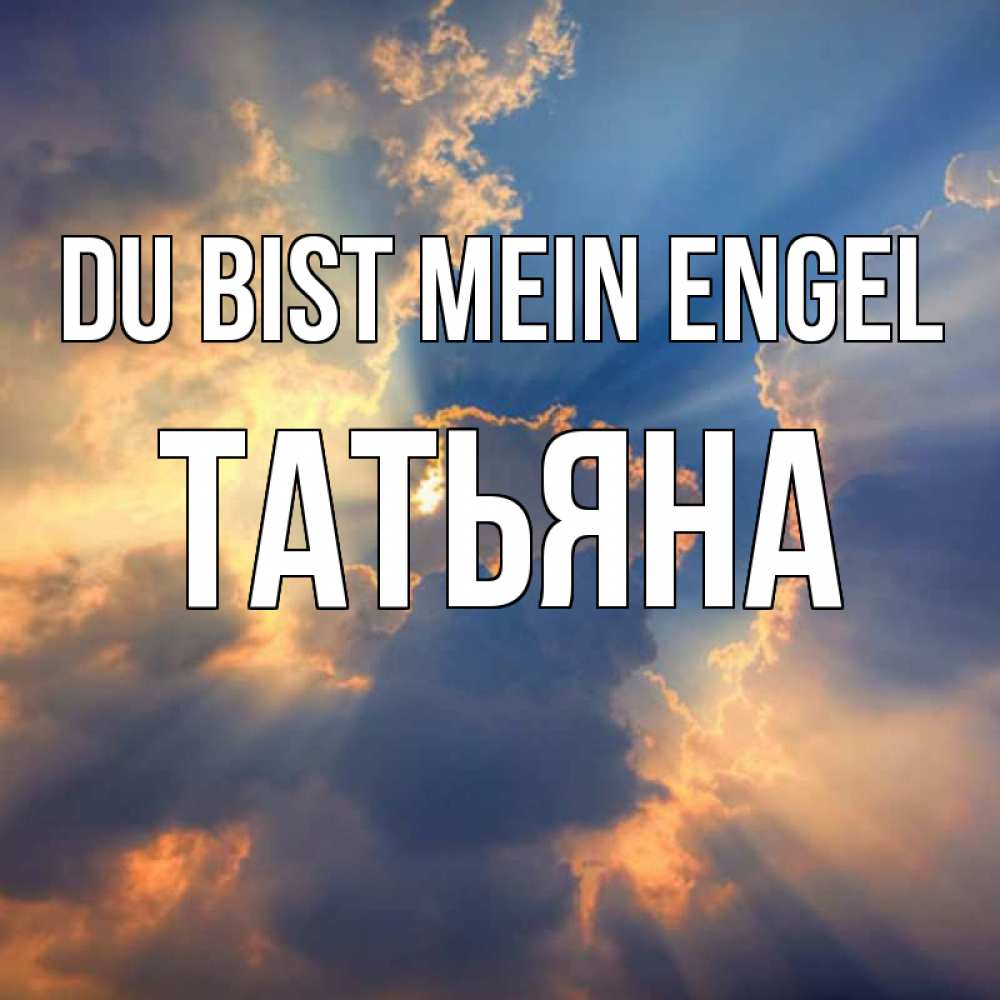 Открытка на каждый день с именем, Татьяна Du bist mein Engel ангельский свет сквозь облака Прикольная открытка с пожеланием онлайн скачать бесплатно 