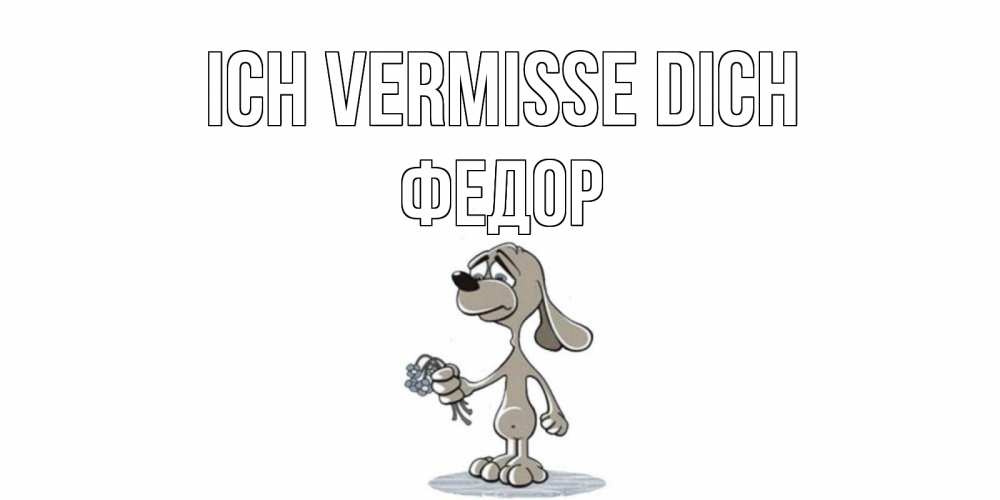 Открытка на каждый день с именем, Федор Ich vermisse dich я по тебе скучаю с песиком Прикольная открытка с пожеланием онлайн скачать бесплатно 