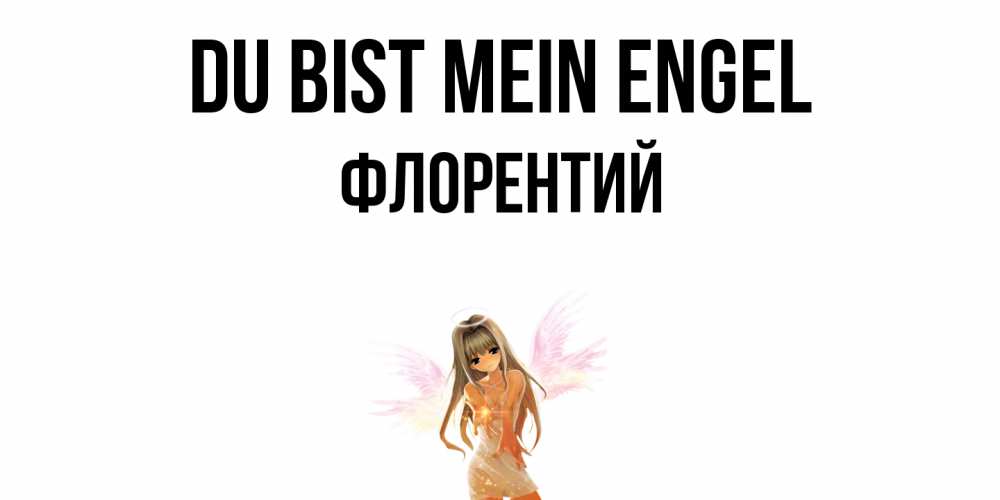 Открытка на каждый день с именем, Флорентий Du bist mein Engel ангел, аниме Прикольная открытка с пожеланием онлайн скачать бесплатно 