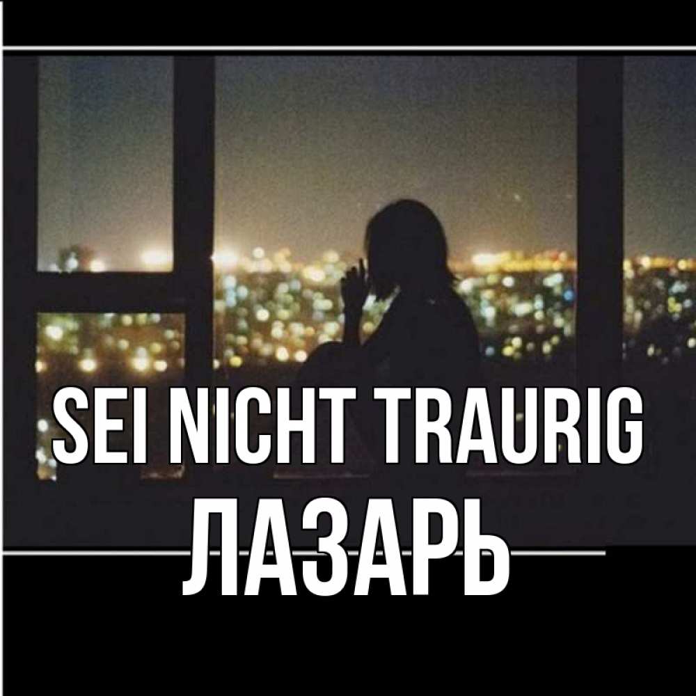 Открытка на каждый день с именем, Лазарь Sei nicht traurig смотрит на ночной город Прикольная открытка с пожеланием онлайн скачать бесплатно 