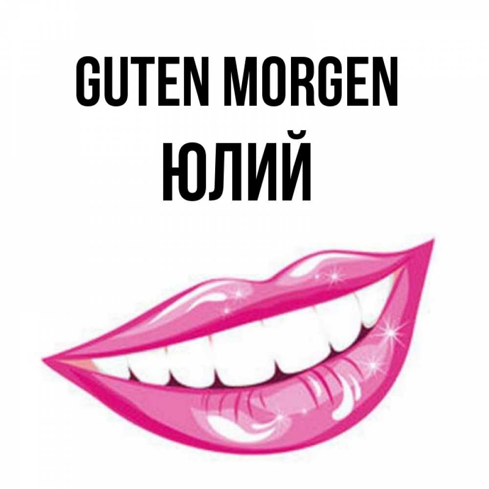 Открытка на каждый день с именем, Юлий Guten Morgen розовые губы и белые зубы Прикольная открытка с пожеланием онлайн скачать бесплатно 