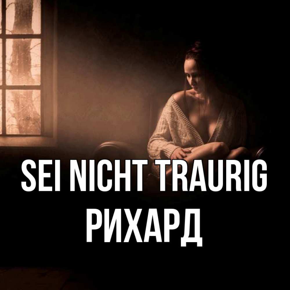 Открытка на каждый день с именем, Рихард Sei nicht traurig сидя у окна Прикольная открытка с пожеланием онлайн скачать бесплатно 