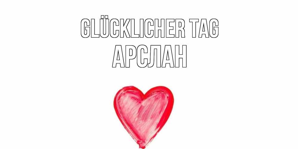 Открытка на каждый день с именем, Арслан Glücklicher Tag прекрасного дня любимой Прикольная открытка с пожеланием онлайн скачать бесплатно 