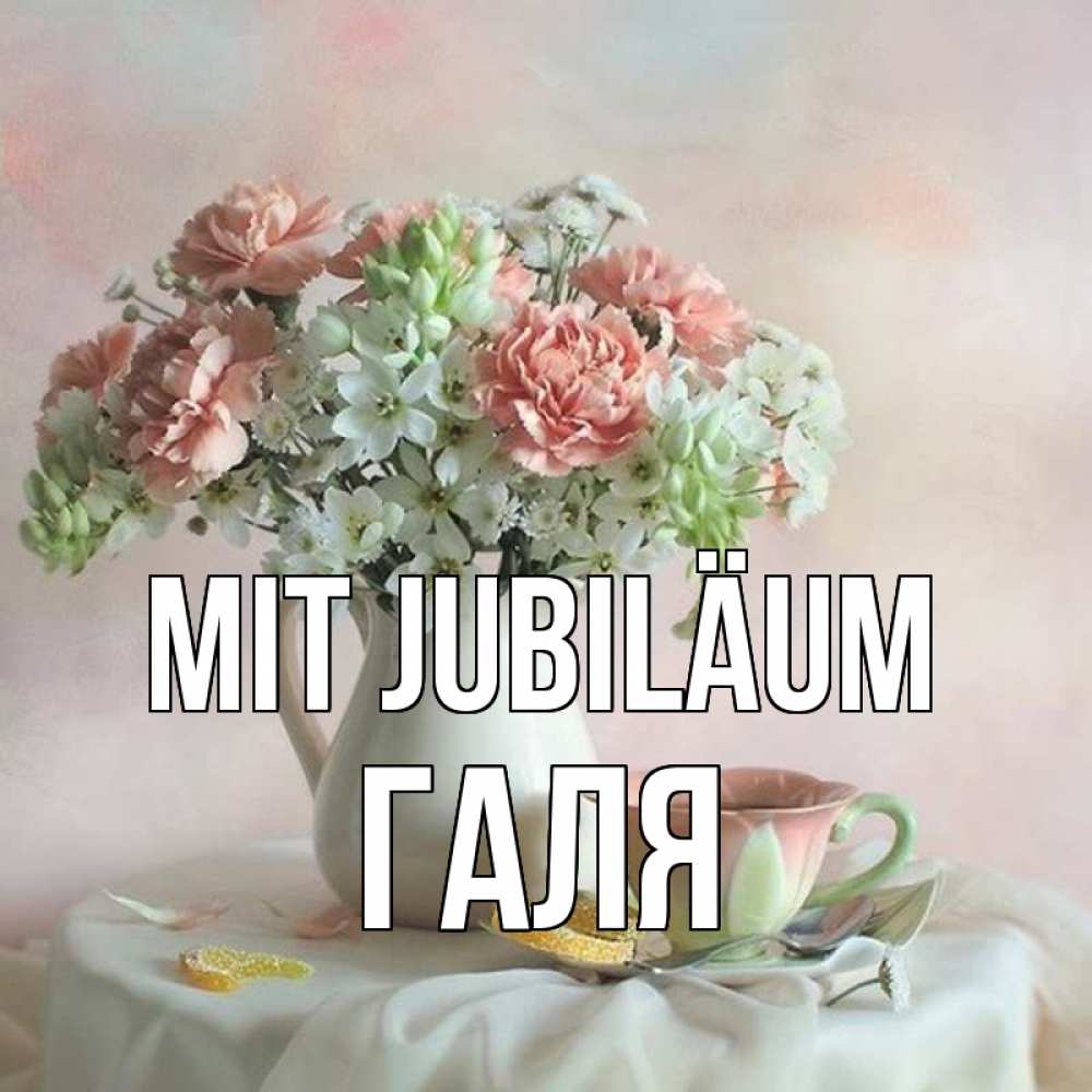 Открытка на каждый день с именем, Галя Mit Jubiläum с цветами Прикольная открытка с пожеланием онлайн скачать бесплатно 