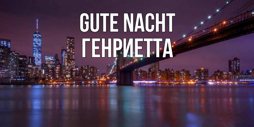 Открытка на каждый день с именем, Генриетта Gute Nacht ночной мост Прикольная открытка с пожеланием онлайн скачать бесплатно 