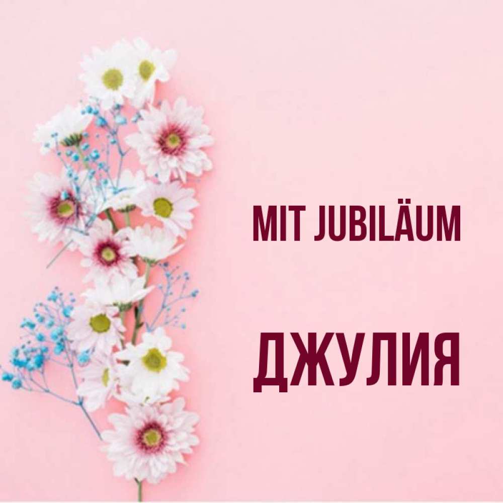 Открытка на каждый день с именем, Джулия Mit Jubiläum Родная моя с днем рождения тебя картинка с цветами белыми и голубыми Прикольная открытка с пожеланием онлайн скачать бесплатно 