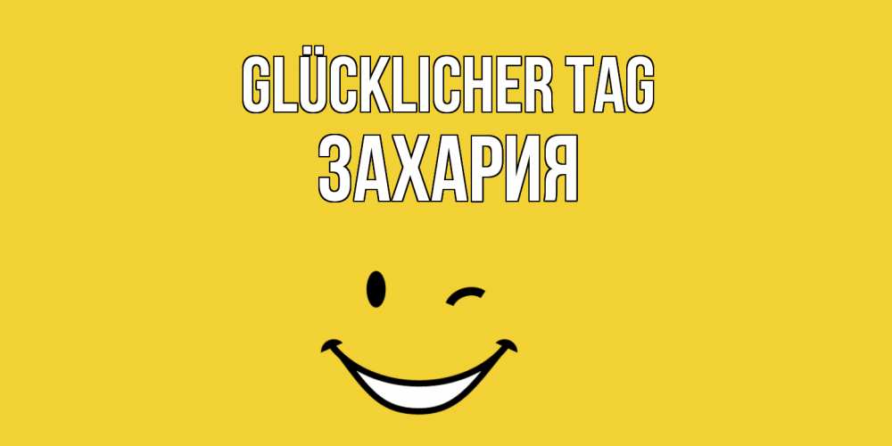 Открытка на каждый день с именем, Захария Glücklicher Tag позитивного дня Прикольная открытка с пожеланием онлайн скачать бесплатно 