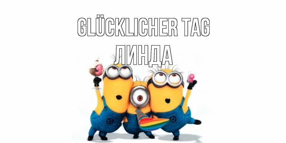Открытка на каждый день с именем, Линда Glücklicher Tag миньоны и прекрасный день Прикольная открытка с пожеланием онлайн скачать бесплатно 