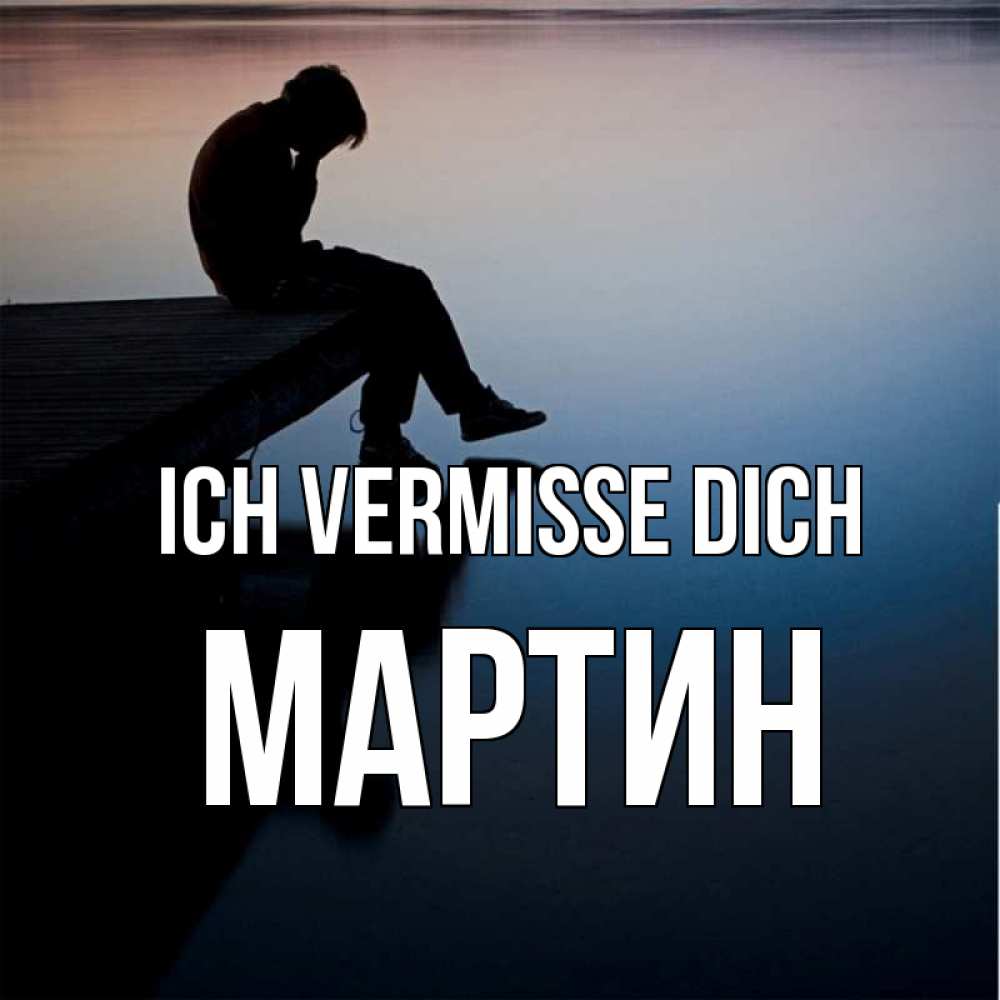Открытка на каждый день с именем, Мартин Ich vermisse dich печаль Прикольная открытка с пожеланием онлайн скачать бесплатно 