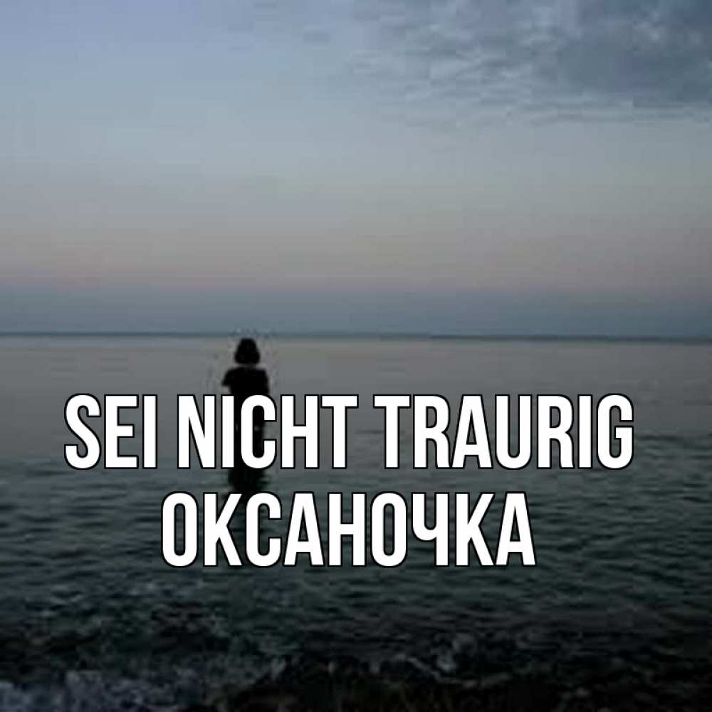 Открытка на каждый день с именем, Оксаночка Sei nicht traurig девушка Прикольная открытка с пожеланием онлайн скачать бесплатно 