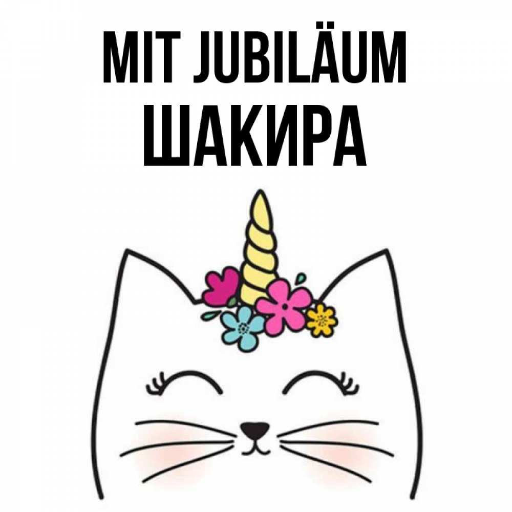 Открытка на каждый день с именем, Шакира Mit Jubiläum милый кот с одним рожком Прикольная открытка с пожеланием онлайн скачать бесплатно 