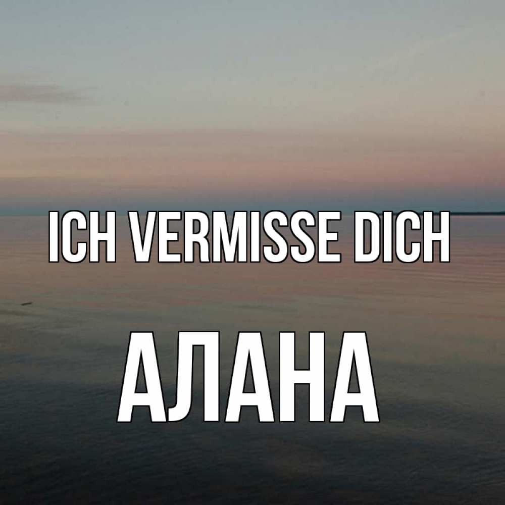 Открытка на каждый день с именем, Алана Ich vermisse dich пусто Прикольная открытка с пожеланием онлайн скачать бесплатно 