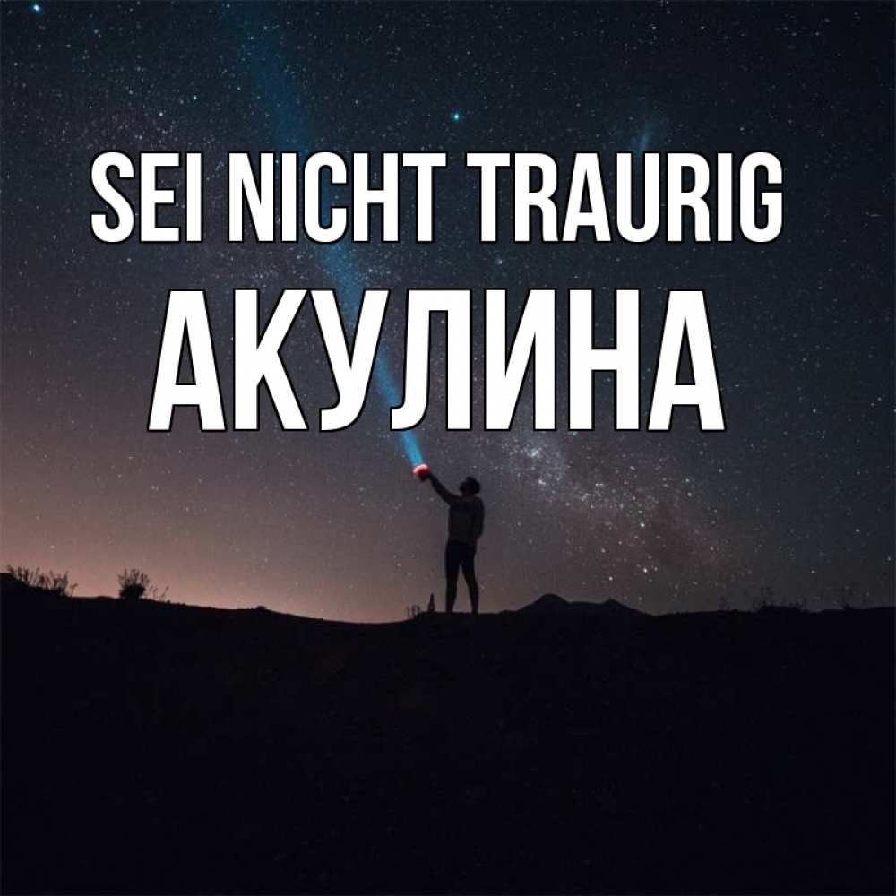 Открытка на каждый день с именем, Акулина Sei nicht traurig луч света и млечный путь Прикольная открытка с пожеланием онлайн скачать бесплатно 