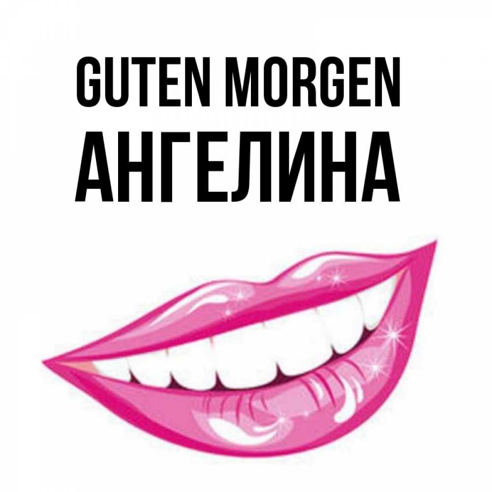 Открытка на каждый день с именем, Ангелина Guten Morgen розовые губы и белые зубы Прикольная открытка с пожеланием онлайн скачать бесплатно 