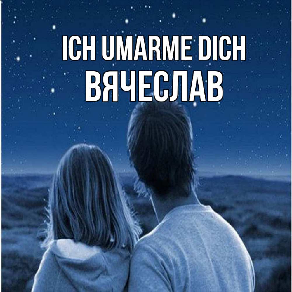Открытка на каждый день с именем, Вячеслав Ich umarme dich парень с девушкой смотрят на звезды Прикольная открытка с пожеланием онлайн скачать бесплатно 