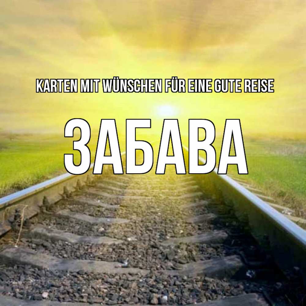 Открытка на каждый день с именем, Забава Karten mit Wünschen für eine gute Reise красивая железная дорога Прикольная открытка с пожеланием онлайн скачать бесплатно 