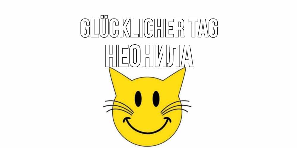 Открытка на каждый день с именем, Неонила Glücklicher Tag открытка с котом Прикольная открытка с пожеланием онлайн скачать бесплатно 
