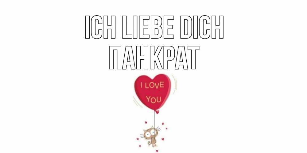 Открытка на каждый день с именем, Панкрат Ich liebe dich кот, сердце Прикольная открытка с пожеланием онлайн скачать бесплатно 