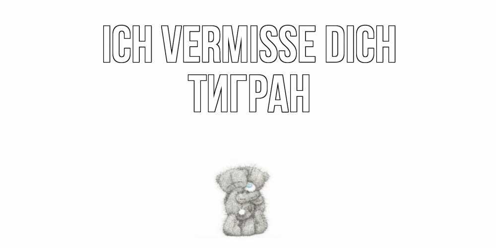Открытка на каждый день с именем, Тигран Ich vermisse dich мишки Прикольная открытка с пожеланием онлайн скачать бесплатно 