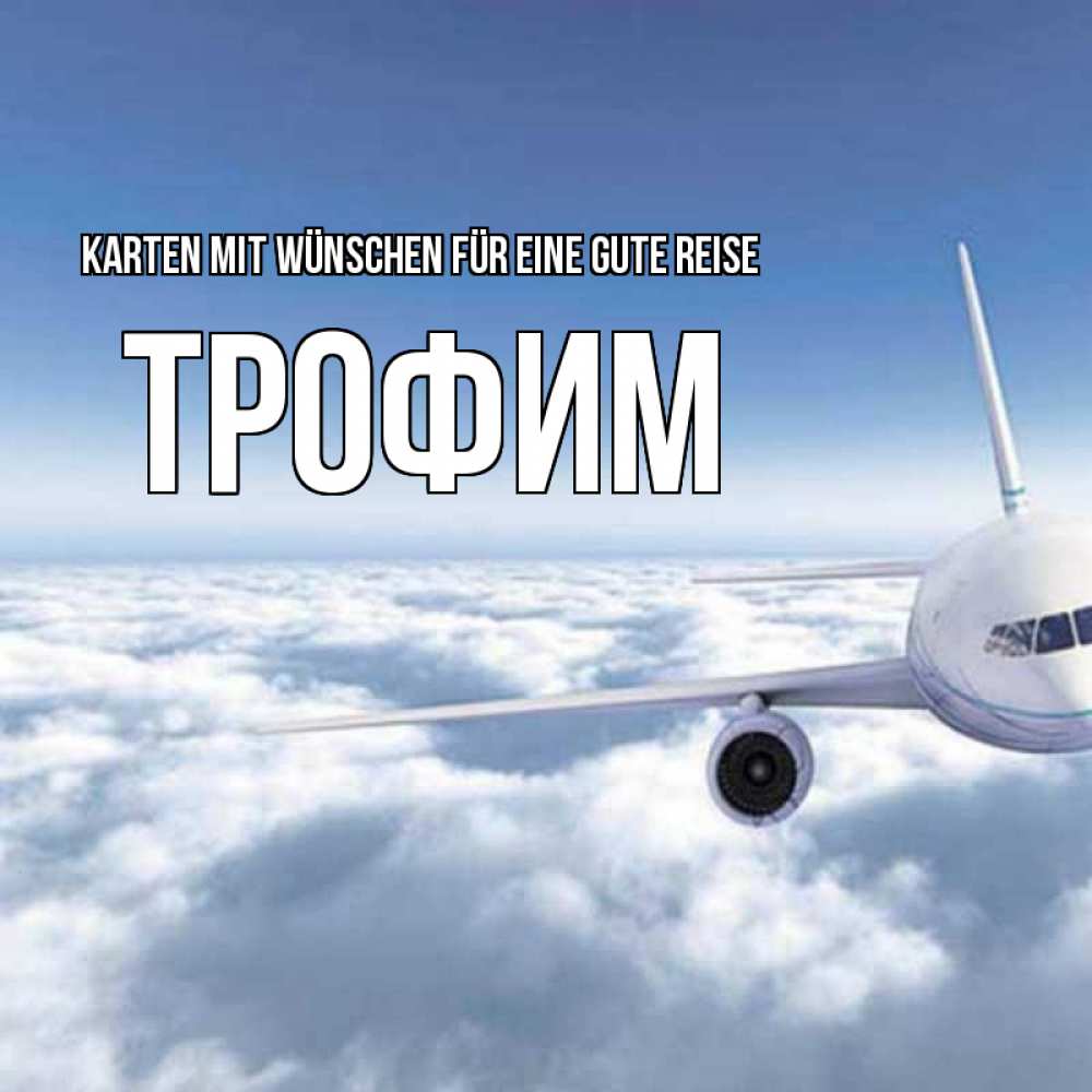 Открытка на каждый день с именем, Трофим Karten mit Wünschen für eine gute Reise белые облака и половина самолета Прикольная открытка с пожеланием онлайн скачать бесплатно 