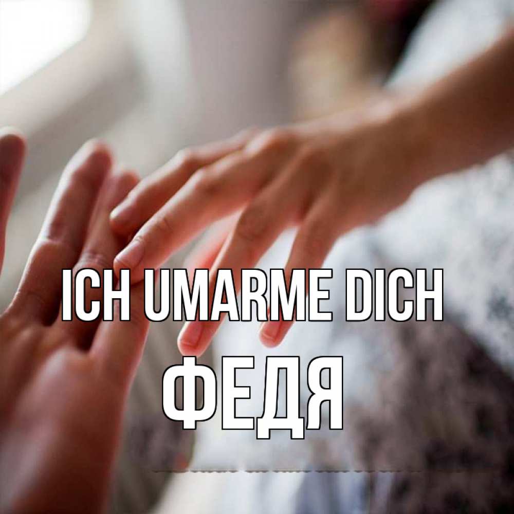Открытка на каждый день с именем, Федя Ich umarme dich прикосновение Прикольная открытка с пожеланием онлайн скачать бесплатно 