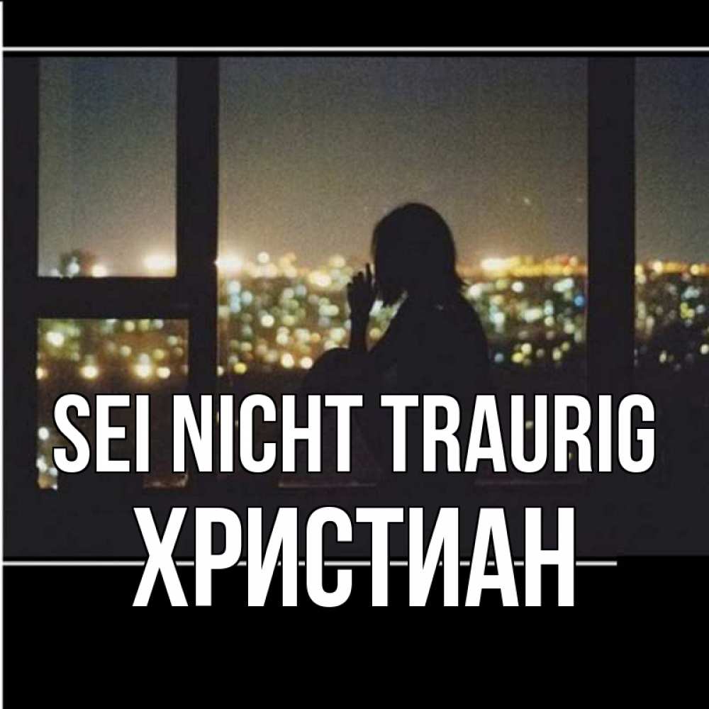 Открытка на каждый день с именем, Христиан Sei nicht traurig смотрит на ночной город Прикольная открытка с пожеланием онлайн скачать бесплатно 