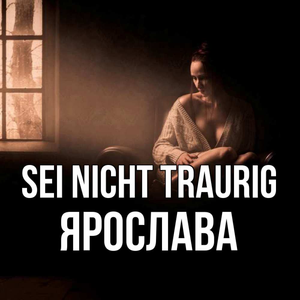 Открытка на каждый день с именем, Ярослава Sei nicht traurig сидя у окна Прикольная открытка с пожеланием онлайн скачать бесплатно 