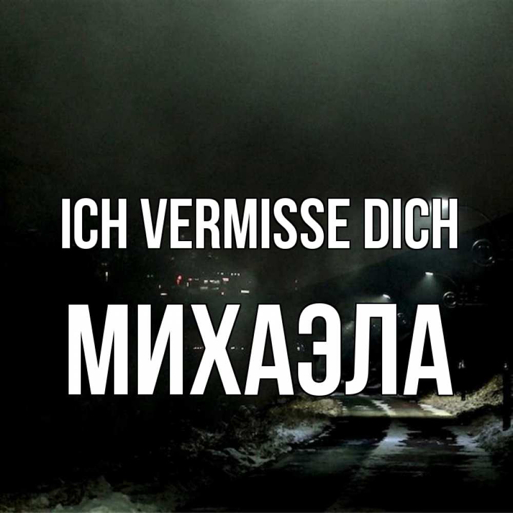 Открытка на каждый день с именем, Михаэла Ich vermisse dich окраина города Прикольная открытка с пожеланием онлайн скачать бесплатно 