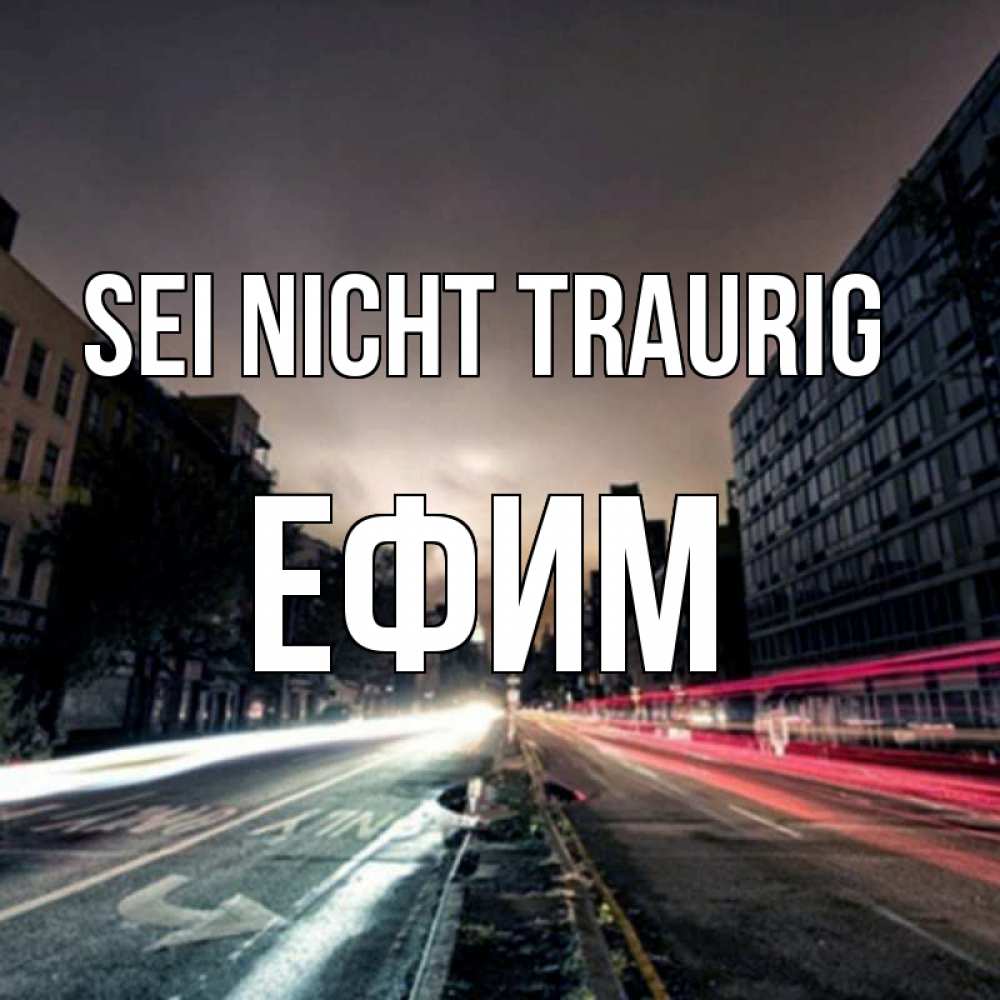 Открытка на каждый день с именем, Ефим Sei nicht traurig съемка ночью Прикольная открытка с пожеланием онлайн скачать бесплатно 