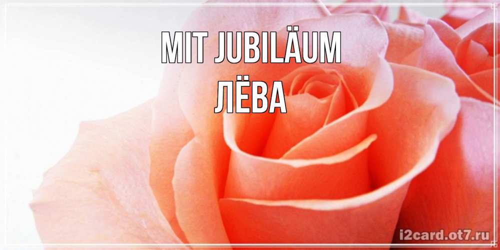 Открытка на каждый день с именем, Лёва Mit Jubiläum розы для поздравления с днем рождения Прикольная открытка с пожеланием онлайн скачать бесплатно 