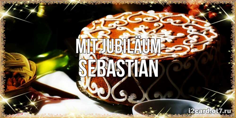 Открытка на каждый день с именем, Sebastian Mit Jubiläum открытка с тортом на день рождения Прикольная открытка с пожеланием онлайн скачать бесплатно 