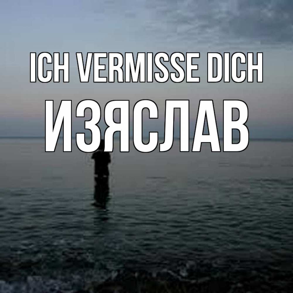 Открытка на каждый день с именем, Изяслав Ich vermisse dich скука Прикольная открытка с пожеланием онлайн скачать бесплатно 