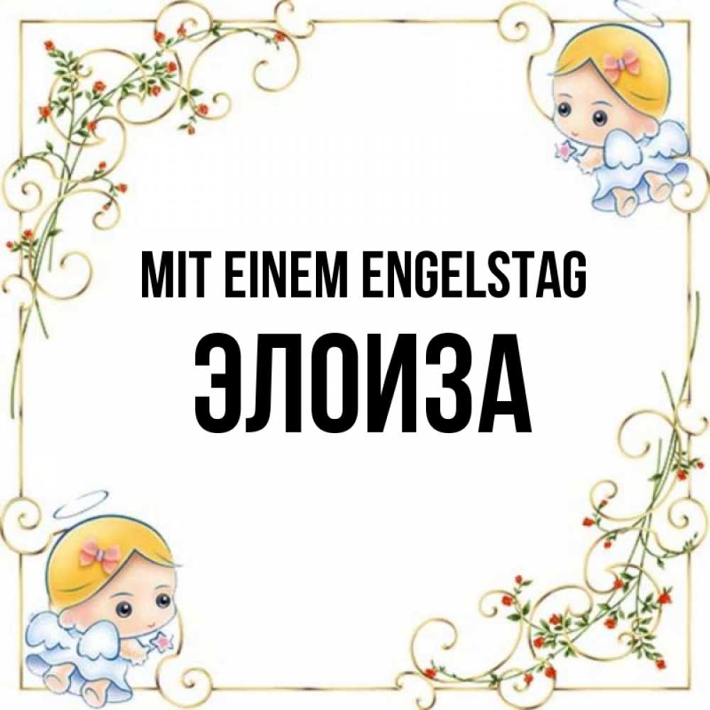 Открытка на каждый день с именем, Элоиза Mit einem Engelstag девочки ангелы Прикольная открытка с пожеланием онлайн скачать бесплатно 