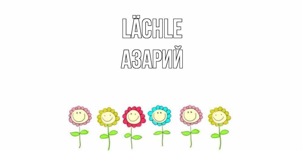 Открытка на каждый день с именем, Азарий Lächle улыбка, цветы Прикольная открытка с пожеланием онлайн скачать бесплатно 