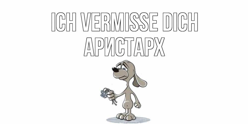 Открытка на каждый день с именем, Аристарх Ich vermisse dich я по тебе скучаю с песиком Прикольная открытка с пожеланием онлайн скачать бесплатно 