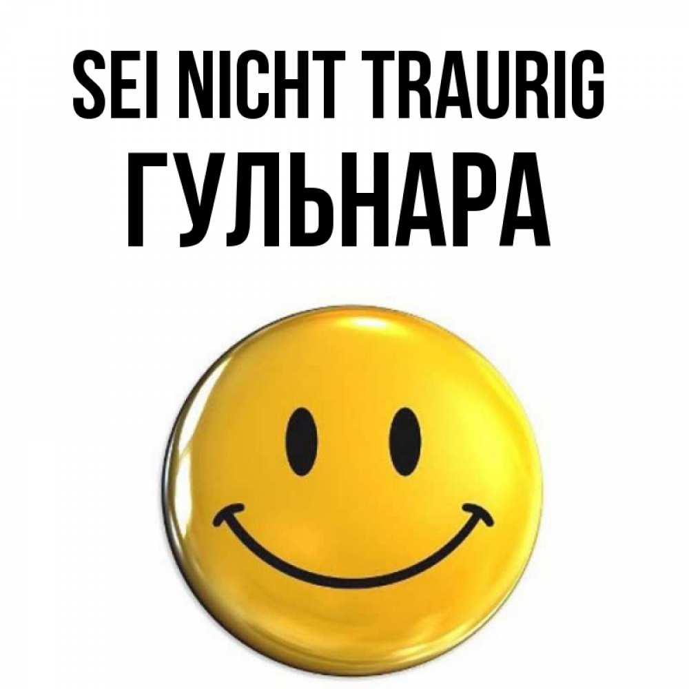 Открытка на каждый день с именем, Гульнара Sei nicht traurig триде смайл Прикольная открытка с пожеланием онлайн скачать бесплатно 