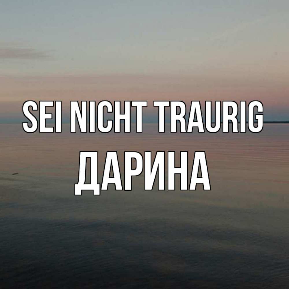 Открытка на каждый день с именем, Дарина Sei nicht traurig водная гладь Прикольная открытка с пожеланием онлайн скачать бесплатно 