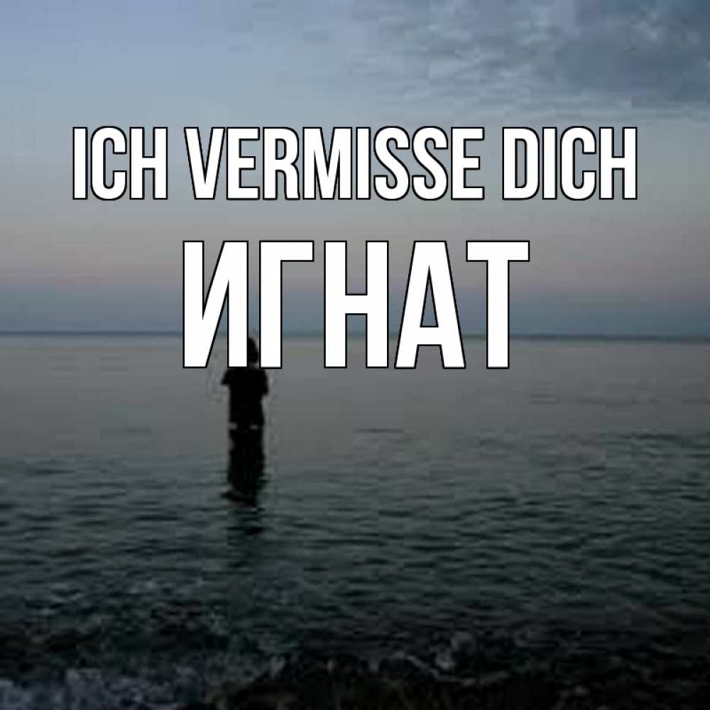 Открытка на каждый день с именем, Игнат Ich vermisse dich скука Прикольная открытка с пожеланием онлайн скачать бесплатно 