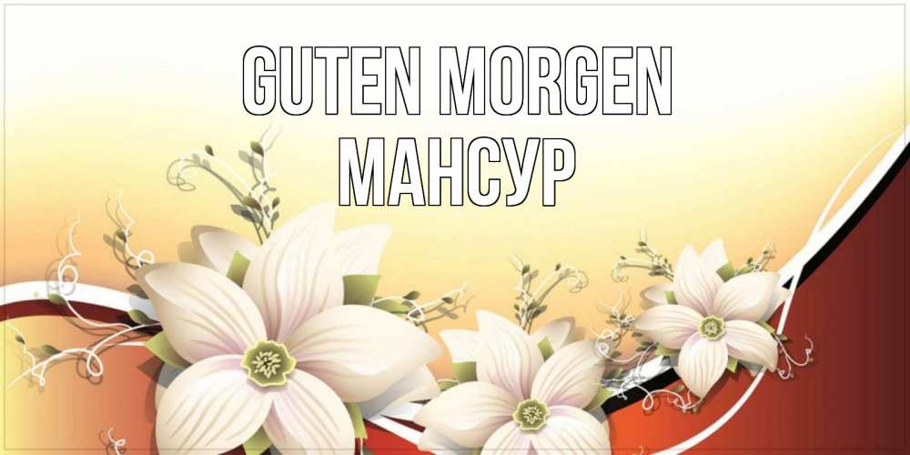 Открытка на каждый день с именем, Мансур Guten Morgen пожелания доброго утра Прикольная открытка с пожеланием онлайн скачать бесплатно 
