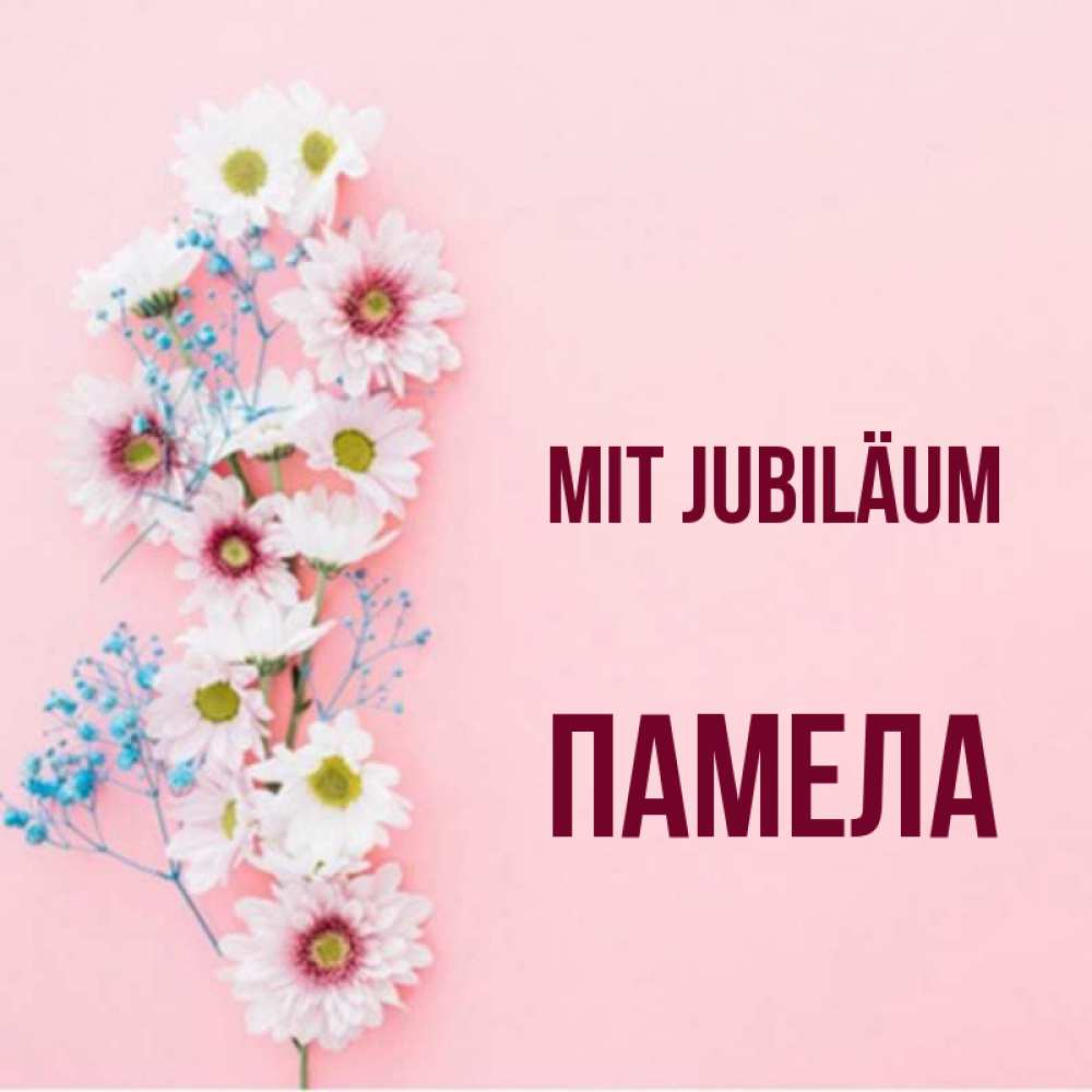 Открытка на каждый день с именем, Памела Mit Jubiläum Родная моя с днем рождения тебя картинка с цветами белыми и голубыми Прикольная открытка с пожеланием онлайн скачать бесплатно 