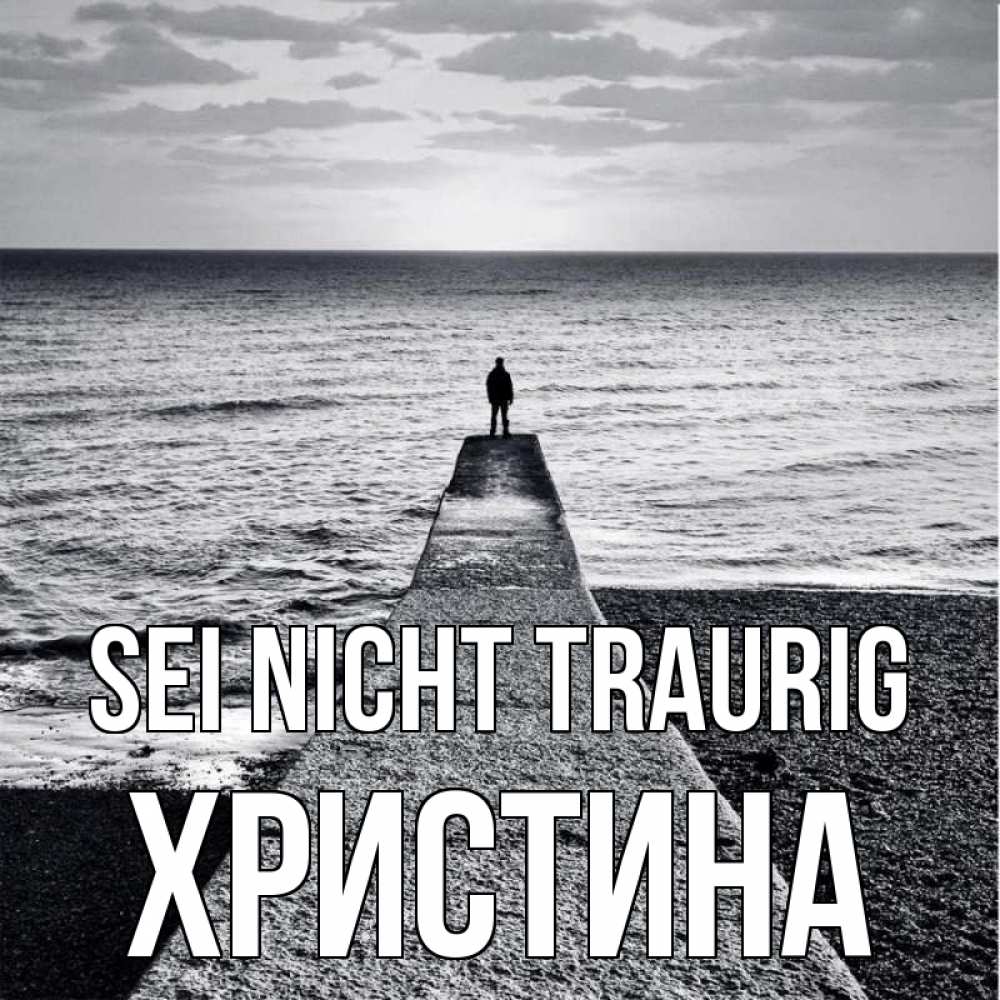 Открытка на каждый день с именем, Христина Sei nicht traurig море Прикольная открытка с пожеланием онлайн скачать бесплатно 