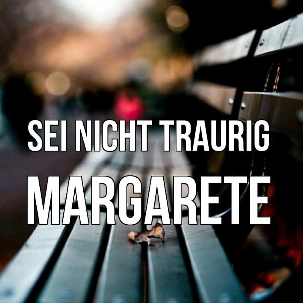 Открытка на каждый день с именем, Margarete Sei nicht traurig размытый фон Прикольная открытка с пожеланием онлайн скачать бесплатно 