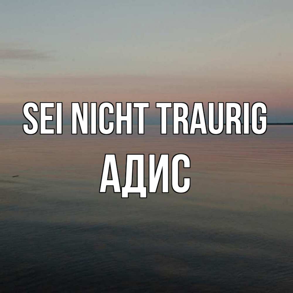 Открытка на каждый день с именем, Адис Sei nicht traurig водная гладь Прикольная открытка с пожеланием онлайн скачать бесплатно 