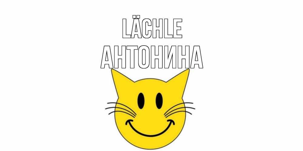 Открытка на каждый день с именем, Антонина Lächle кот, улыбка Прикольная открытка с пожеланием онлайн скачать бесплатно 