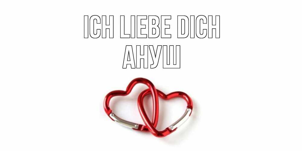 Открытка на каждый день с именем, Ануш Ich liebe dich карабин, сердце Прикольная открытка с пожеланием онлайн скачать бесплатно 