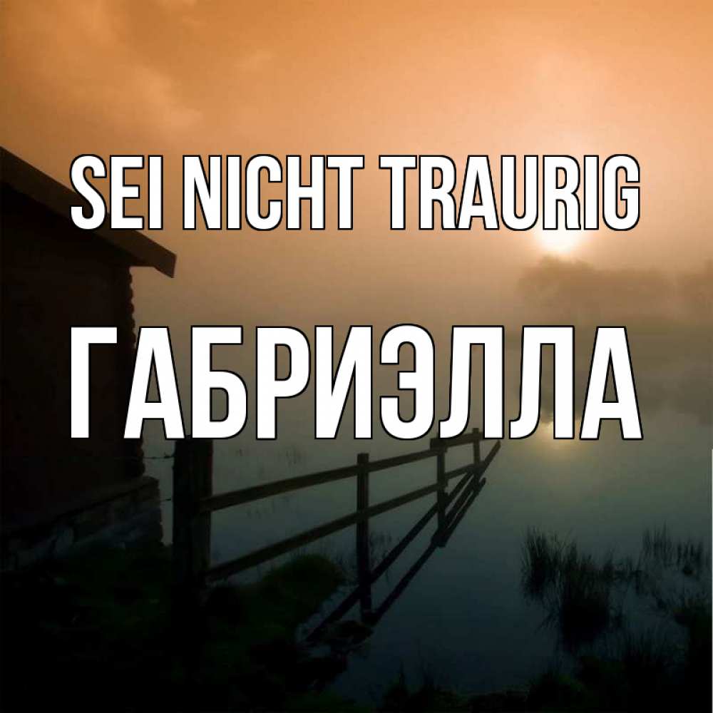 Открытка на каждый день с именем, Габриэлла Sei nicht traurig дом у озера Прикольная открытка с пожеланием онлайн скачать бесплатно 