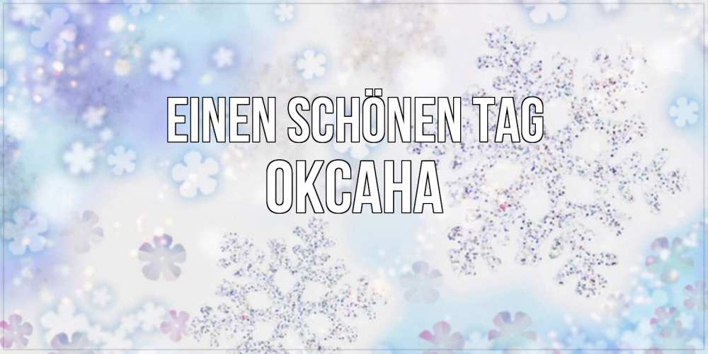 Открытка на каждый день с именем, Оксана Einen schönen Tag снежинки с пожеланиями удачного дня Прикольная открытка с пожеланием онлайн скачать бесплатно 