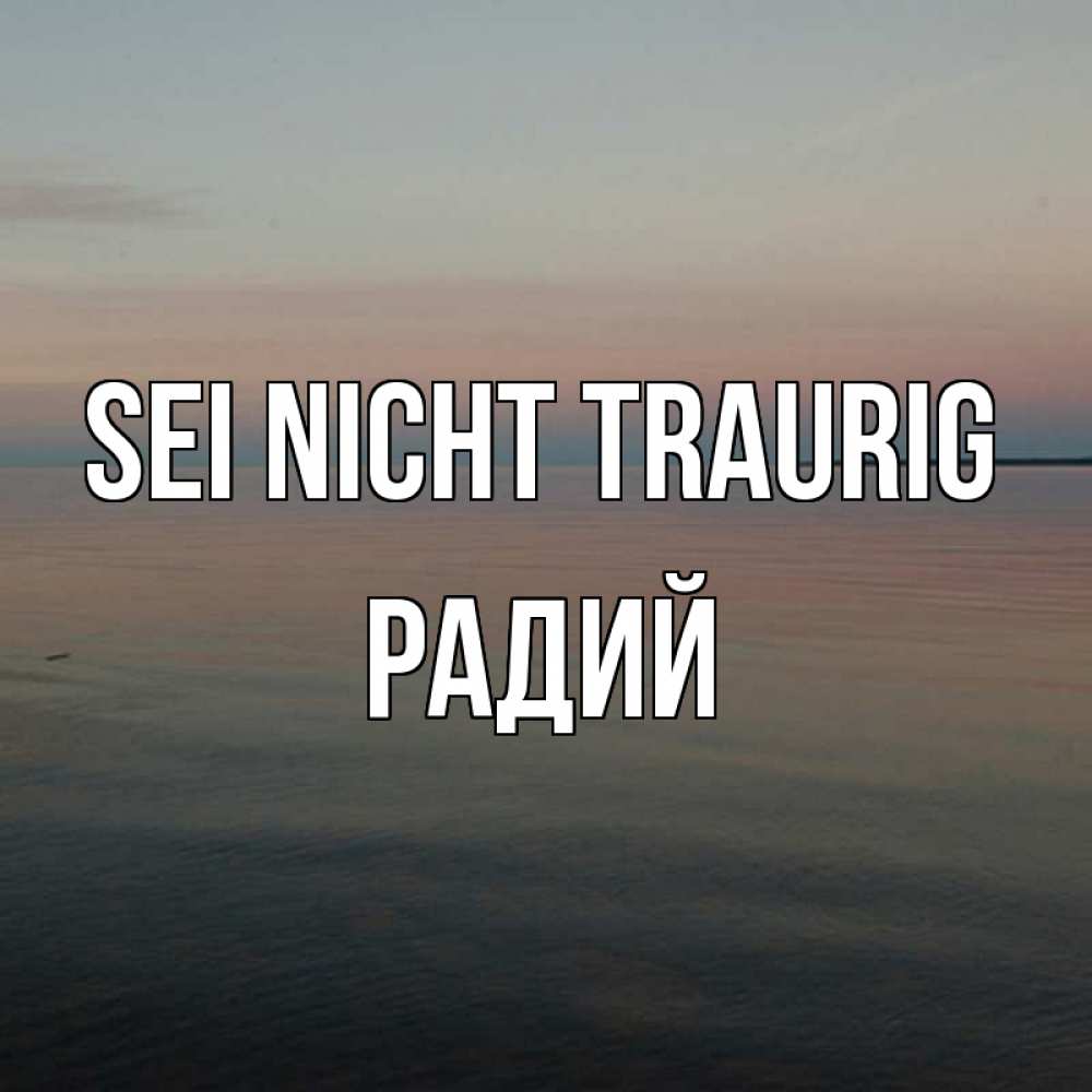 Открытка на каждый день с именем, Радий Sei nicht traurig водная гладь Прикольная открытка с пожеланием онлайн скачать бесплатно 